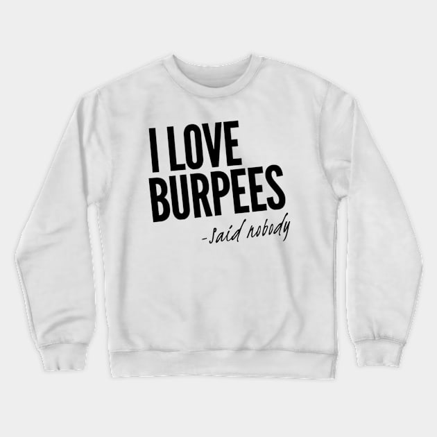 I Love Burpees - Said Nobody Crewneck Sweatshirt by Murray's Apparel